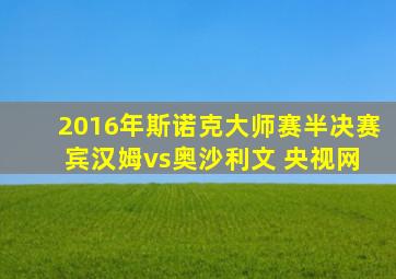 2016年斯诺克大师赛半决赛 宾汉姆vs奥沙利文 央视网